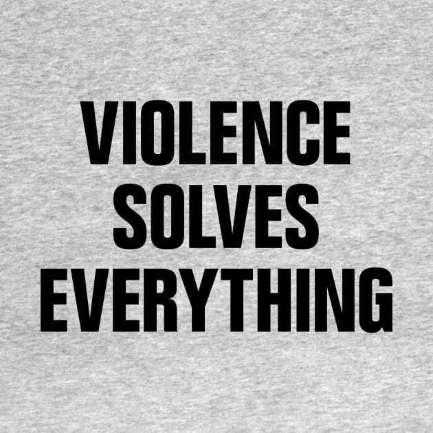 Violence Solves Everything by conform